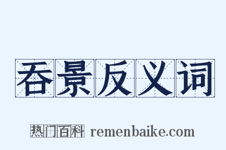 吞景反义词是什么意思的图片